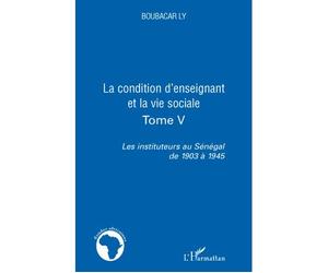 La condition d'enseignant et la vie sociale Tome V - Les instituteurs au Sénégal de 1903 à 1945 - Boubacar Ly - L'harmattan - broché - Etude