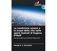 La condizione umana e lo scopo della vita nelle opere teatrali di Eugene O'Neill: Una ricerca della luce nel labirinto dell'oscurità