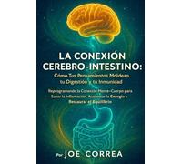 La Conexión Cerebro-Intestino: Reprogramando la Conexión Mente-Cuerpo para Sanar la Inflamación, Aumentar la Energía y Restaurar el Equilibrio