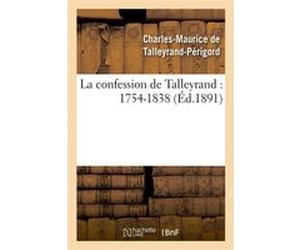 La confession de Talleyrand : 1754-1838 (Éd.1891) Claude-Barthélemy Talleyrand-Périgord (Auteur)