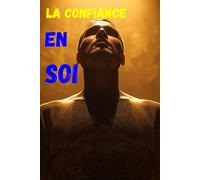 La confiance en soi: « Comment développer une confiance inébranlable et transformer sa vie »