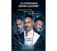 La Confiance Neuro-Alignée™: Reprogrammez votre cerveau. Stabilisez votre identité. Agissez avec cohérence.