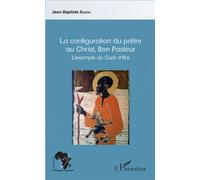 La configuration du prêtre au Christ, Bon Pasteur L'exemple du Curé d'Ars - Jean-Baptiste Sanou - L'harmattan - broché - Essai