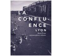 La Confluence, Lyon - Récit D'une Métamorphose Urbaine