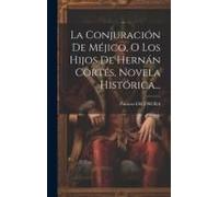 La Conjuración De Méjico, O Los Hijos De Hernán Cortés, Novela Histórica...