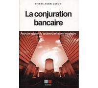 La Conjuration Bancaire - Pour Une Refonte Du Système Bancaire Et Monétaire