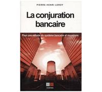 La Conjuration Bancaire - Pour Une Refonte Du Système Bancaire Et Monétaire