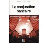 La conjuration bancaire: Pour une refonte du système bancaire et monétaire