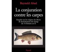 La conjuration contre les carpes Enquête sur les origines du décret de dessèchement des étangs du 14 frimaire an II - Reynald Abad - Fayard - broché - Essai