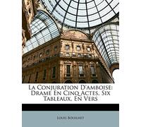 La Conjuration D'Amboise: Drame En Cinq Actes, Six Tableaux, En Vers Bouilhet, Louis (Auteur)