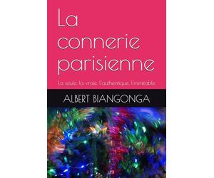 La connerie parisienne: La seule, la vraie, l'authentique, l'inimitable