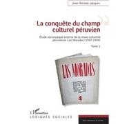 La Conquête Du Champ Culturel Péruvien - Etude Sociologique Externe De La Revue Culturelle Péruvienne Las Moradas (1947-1949), Tome 1