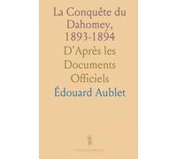 La Conquête du Dahomey, 1893-1894: D'Après les Documents Officiels