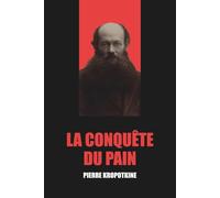 La Conquête du pain de Pierre Kropotkine - Édition Originale et Intégrale avec biographie de l'auteur
