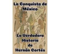La Conquista De México La Verdadera Historia De Hernán Cortés