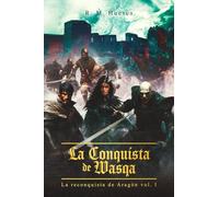 La conquista de Wasqa: La reconquista de Aragón (Vol. 1)