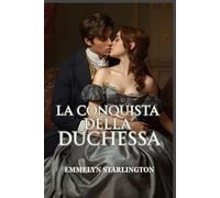 La Conquista della Duchessa: Una scandalosa e passionale storia d’amore Regency tra seduzione, potere e una duchessa inarrestabile