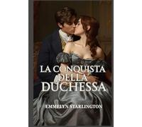 La Conquista della Duchessa: Una scandalosa e passionale storia d’amore Regency tra seduzione, potere e una duchessa inarrestabile