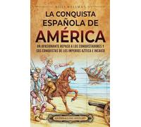 La conquista española de América: Un apasionante repaso a los conquistadores y sus conquistas de los imperios azteca e incaico