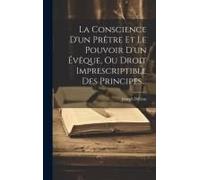La Conscience D'un Prêtre Et Le Pouvoir D'un Évêque, Ou Droit Imprescriptible Des Principes...