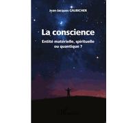 La Conscience - Entité Matérielle, Spirituelle Ou Quantique ?