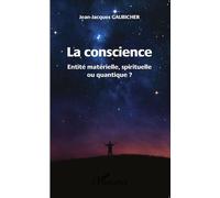 La conscience Entité matérielle, spirituelle ou quantique ? - Jean-Jacques Gaubicher - L'harmattan - broché - Essai