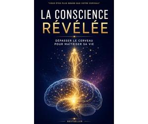 La Conscience Révélée : Dépasser le cerveau pour maîtriser sa vie: De Pythagore aux neurosciences quantiques - 9 étapes pour éveiller votre conscience cosmique