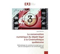 La conservation numérique du dépôt légal à la Cinémathèque québécoise Méthodologie de conduite de projet pour un plan de sauvegarde et de numérisation des fonds - Sigrid Offenstein - Universitaires Eu