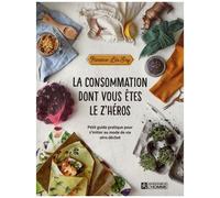 La Consommation Dont Vous Êtes Le Z'héros - Petit Guide Pratique Pour S'initier Au Mode De Vie Zéro Déchet