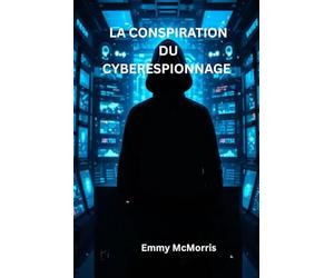 La conspiration du cyberespionnage: :Un thriller cybernétique captivant qui dévoile des secrets, une trahison et un pirate informatique caché au cœur d'un empire technologique