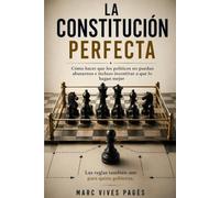 La Constitución Perfecta: Cómo hacer que los políticos no puedan abusarnos e incluso incentivar a que lo hagan mejor.