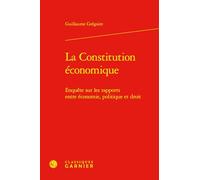 La Constitution Économique - Enquête Sur Les Rapports Entre Économie, Politique Et Droit