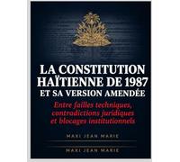 La Constitution haïtienne de 1987 et sa version amendée entre failles techniques, contradictions juridiques et blocages institutionnels: Diagnostic ... un État stable, responsable et performant