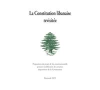 La Constitution Libanaise Revisitée: Proposition de projet de loi constitutionnelle portant modification de certaines dispositions de la Constitution