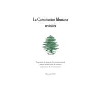 La Constitution Libanaise Revisitée: Proposition de projet de loi constitutionnelle portant modification de certaines dispositions de la Constitution.