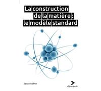 La construction de la matière : le modèle standard - Jacques Léon - Ellipses - Poche - Etude