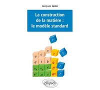 La construction de la matière : le modèle standard Le modèle standard - Jacques Léon - Ellipses - broché - Etude
