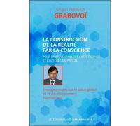 La Construction De La Réalité Par La Conscience - Pour La Prévention Des Catastrophes Et L'aurégénération - Enseignements Sur Le Salut Global Et Le Développement Harmonieux