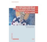 La construction de la ritualité hérétique dans le Panarion d'Epiphane de Salamine: Pratiques et polémiques dans l'Antiquité tardive