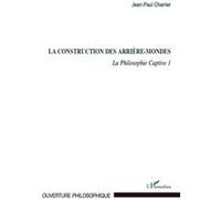 La Philosophie Captive - Tome 1, La Construction Des Arrière-Mondes