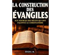 LA CONSTRUCTION DES ÉVANGILES: Aux sources des récits qui ont façonné le christianisme