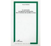 La construction des légitimités professionnelles dans la formation des travailleurs sociaux - Michel Perrier - L'harmattan - broché - Essai
