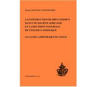 La construction du bien commun dans une société africaine et la doctrine pastorale de l'église catholique Le cas de la République du Congo - Destin Mouene Ndzorombe - L'harmattan - broché - Essai