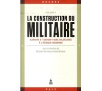 La Construction Du Militaire - Volume 1, Savoirs Et Savoir-Faire Militaires À L'époque Moderne