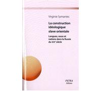 La construction idéologique slave orientale. Langues, races et nations dans la Russie du XIXe siècle Langues, races et nations dans la Russie du XIXème siècle - Virginie Symaniec - Petra Eds - relié -