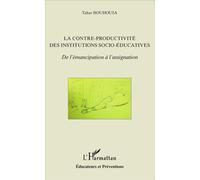 La contre-productivité des institutions socio-éducatives De l'émancipation à l'assignation - Tahar Bouhouia - L'harmattan - broché - Etude