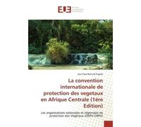 La convention internationale de protection des vegetaux en Afrique Centrale (1ère Edition) Les organisations nationales et régionales de protection des Végétaux (ONPV-ORPV) - Jean Paul Bernard Engolo