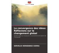 La convergence des idées: Réflexions sur le changement global: Quatre essais sur le pouvoir, la conscience et l'avenir de l'humanité