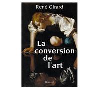 La conversion de l'art Préface inédite de Benoît Chantre et Trevor Cribben Merrill - René Girard - Grasset - broché - Essai