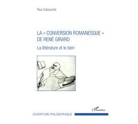 La « conversion romanesque » de René Girard La littérature et le bien - Paul Dubouchet - L'harmattan - broché - Essai